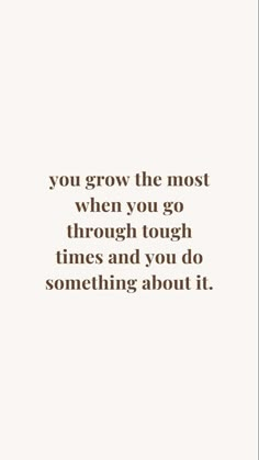 a quote that reads, you grow the most when you go through times and you do something about it