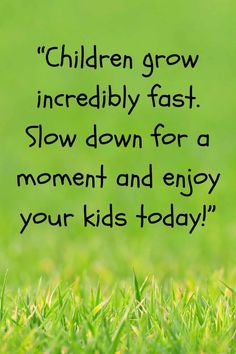 green grass with the words children grow incredibly fast slow down for a moment and enjoy your kids today