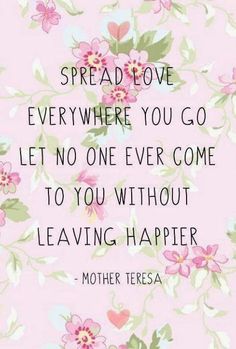 a quote that says spread love everywhere you go let no one ever come to you without leaving