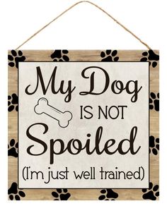 a sign that says, my dog is not spoiled i'm just well trained