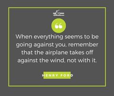 henry ford quote on the topic when everything seems to be going against you, remember that the airplane takes off against the wind, not with it