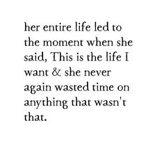 the quote for her entire life led to the moment when she said, this is the life i want & she never again