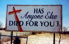 a sign that says, has anyone else died for you? with a cross on it