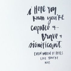 a handwritten quote on white paper with black ink that reads, i hope you know you're capable to brave and magnificent even when it feels like you're not