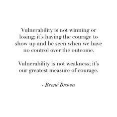 a quote that reads, vuberility is not winning or losing it's having the courage to show up and be seen when we have no control over the