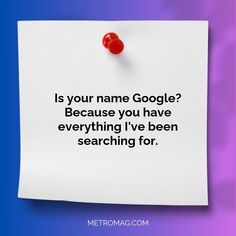 a piece of paper with the words is your name google? because you have everything i've been searching for