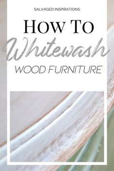 how to whitewash wood furniture with text overlay