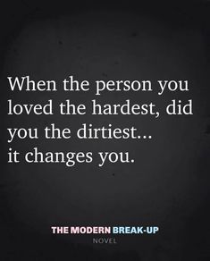 a quote that reads, when the person you loved the hardest, did you the dirtiest it changes you