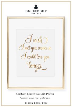 a gold foil print with the quote i wish not you seem to love you longer