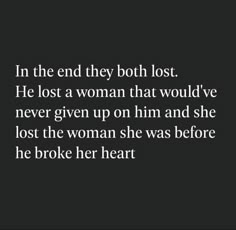 the quote in the end they both lost he lost a woman that would've never given up on him and she lost the woman she was before he broke her heart