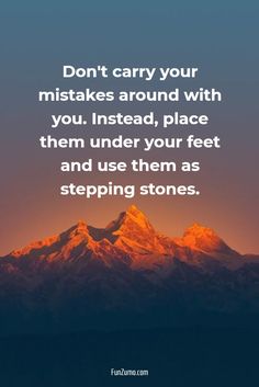 a mountain with the words don't carry your mistakes around with you instead, place them under your feet and use them as stepping stones