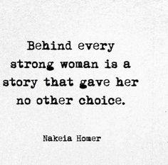 a black and white photo with the words behind every strong woman is a story that gave her no other choice