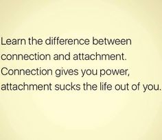 an image with the words learn the difference between connection and attachments gives you power, attachment sucks the life out of you