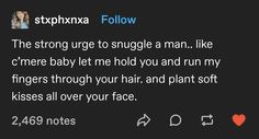 a tweet that reads, the strong urge to snuggle a man like c'me baby let me hold you and run my fingers through your hair and plant soft kisses all over your face