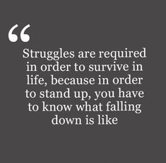 a quote that says struggles are required in order to survive in life, because in order to stand up, you have to know what falling down is like