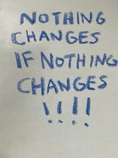 blue writing on white paper that says nothing changes if nothing changes