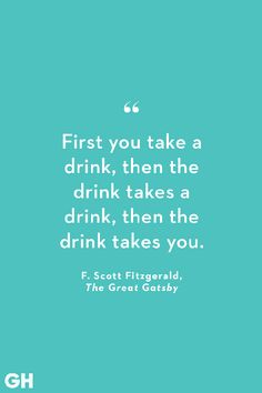 a quote that says first you take a drink then the drink takes a drink then the drink takes you