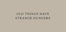 the words old things have strange hungers written on a gray background with black lettering