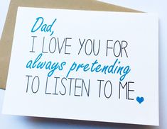 a card with the words dad, i love you for always pretending to listen to me