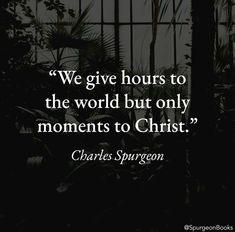 the quote we give hours to the world but only moments to christ charles spurson