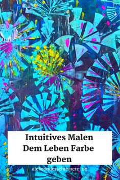 an abstract painting with blue and yellow flowers in the background, text that reads intuities malen dem leben farbe geben