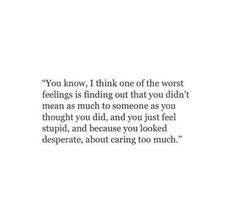 an image with the words you know, i think one of the worst feelings is finding out that you didn't mean as much to someone as you thought