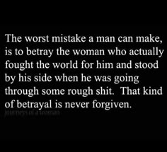 a quote that reads the worst mistake man can make, is to betray the woman who actually fought the world for him and stood by his side when he was going through some rough