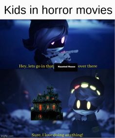 kids in horror movies they let's go on that over there sure, i love loving anything