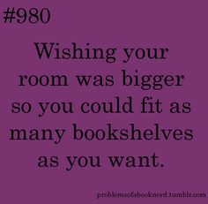 a quote that reads, wishing your room was bigger so you could fit as many bookshelves as you want