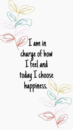 a quote that says i am in charge of how i feel and today i choose happiness