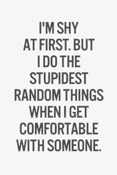 the quote i'm shy at first but i do the stupidest random things when i get comfortable with someone