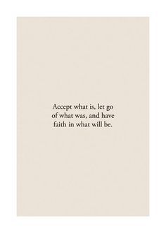 a quote on white paper with the words accept what is, let go of what was, and have faith in what will be