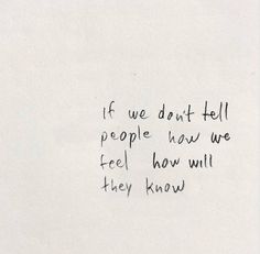 a piece of paper with writing on it that says if we don't tell people how we feel how will they know