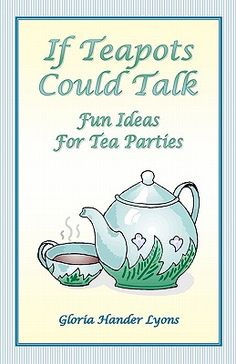 the cover of if teapots could't talk fun ideas for tea parties