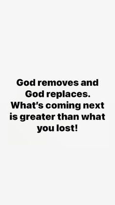 an image with the words god removes and god replaces what's coming next is greater than what you lost