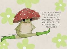 a frog with a mushroom on its head is sitting in front of green leaves and has the words you don't have to hold onto versions of yourself that you don't feel connected to anymore