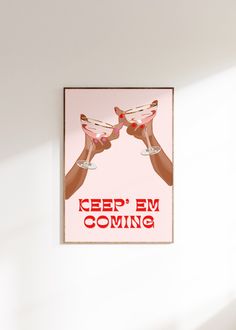 a white wall with a poster on it that says keep em coming and two hands holding wine glasses