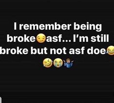 the text reads, i remember being broke as if i'm still broke but not as