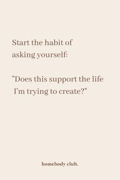 a quote that reads, start the habit of asking yourself does this support the life i'm trying to create?