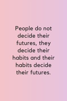 people do not decide their futures, they decide their habitts and their habits decide their futures