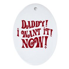 a round ornament with the words daddy i want it now in red letters