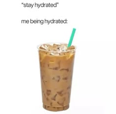 an iced drink with ice in it and the caption stay hydrated me being hydrated