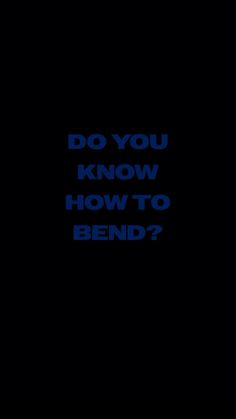 a black background with the words do you know how to bend?