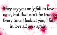 a pink flower with the words, they say you only fall in love once, but that can't be true every time i look at you, i fall in love all over again