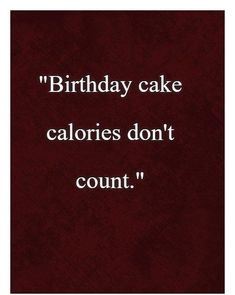 a quote that says birthday cake calories don't count