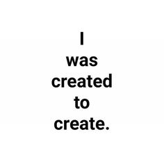 the words i was created to create are in black and white on a white background