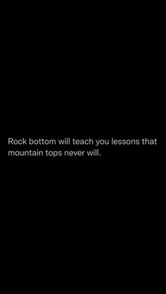 a black background with the words rock bottom will teach you lessons that mountain tops never will