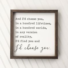 a wooden frame with the words and i'd choose you, in a hundred lifetimes, in a hundred words, in any version of reality, i'd find