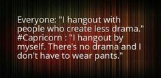 a quote that reads everyone hangout with people who create less drama capricon i hangout by my self there's no drama and i don't have to wear pants