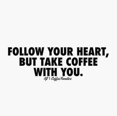 a black and white photo with the words follow your heart, but take coffee with you